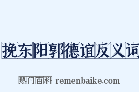 挽东阳郭德谊反义词是什么意思的图片